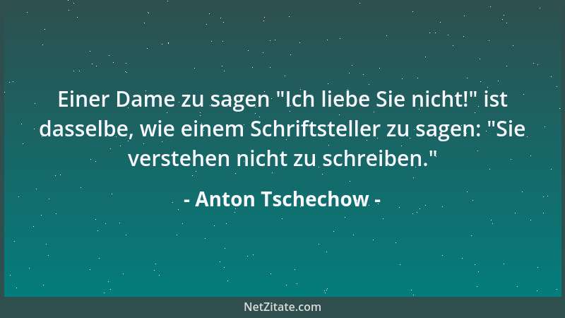 Anton Tschechow - Einer Dame zu sagen  "Ich liebe Sie nicht! " ist dasselbe, wie einem Schriftsteller zu sagen:  "Sie verstehe...
