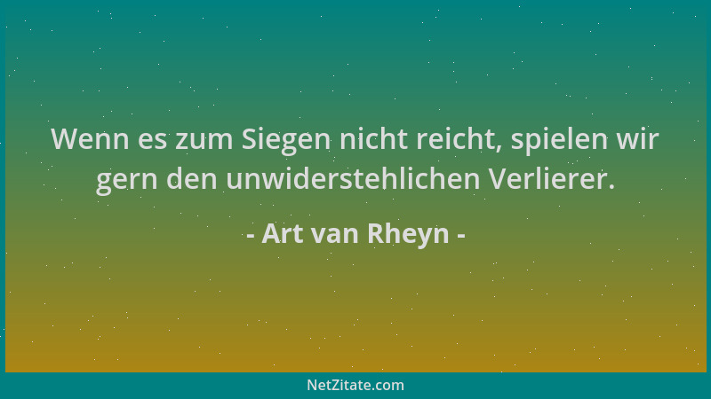 Art van Rheyn - Wenn es zum Siegen nicht reicht, spielen wir gern den unwiderstehlichen Verlierer....
