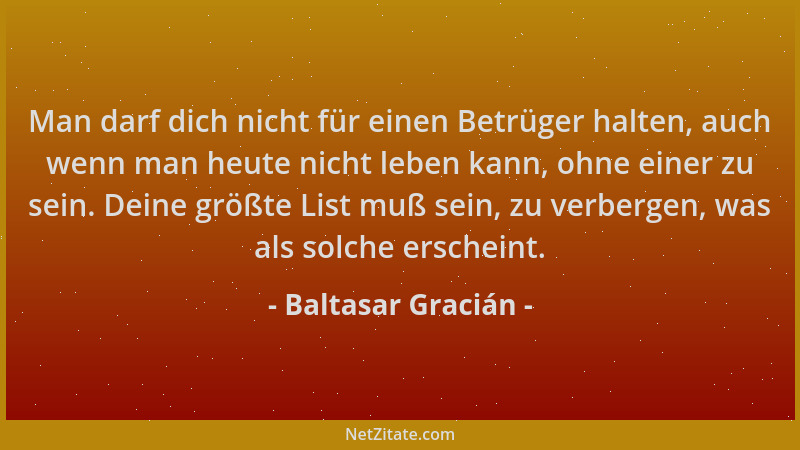 Baltasar Gracián - Man darf dich nicht für einen Betrüger halten, auch wenn man heute nicht leben kann, ohne einer zu sein....