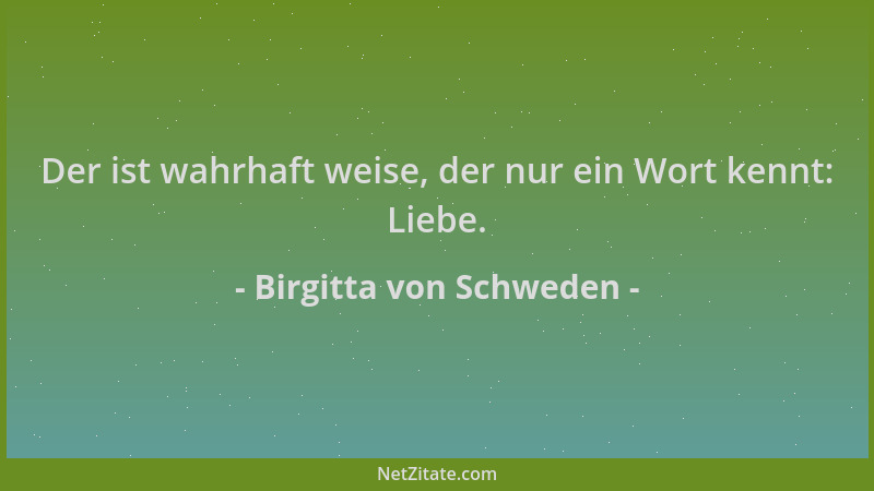 Birgitta von Schweden - Der ist wahrhaft weise, der nur ein Wort kennt: Liebe....