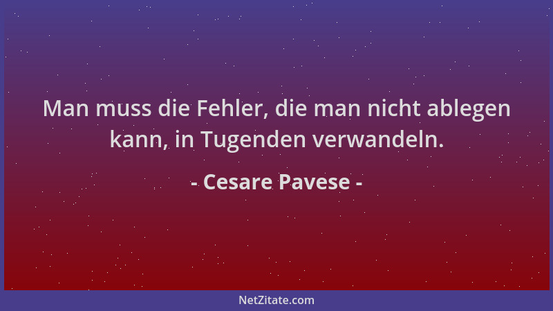 Cesare Pavese - Man muss die Fehler, die man nicht ablegen kann, in Tugenden verwandeln....