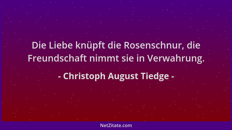 Christoph August Tiedge - Die Liebe knüpft die Rosenschnur, die Freundschaft nimmt sie in Verwahrung....