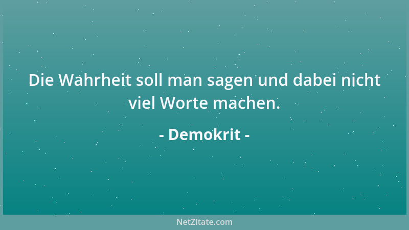 Demokrit - Die Wahrheit soll man sagen und dabei nicht viel Worte machen....