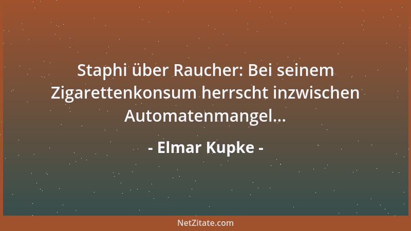 Elmar Kupke - Staphi über Raucher: Bei seinem Zigarettenkonsum herrscht inzwischen Automatenmangel......