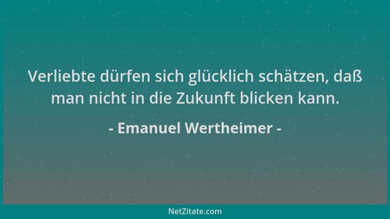 Emanuel Wertheimer - Verliebte dürfen sich glücklich schätzen, daß man nicht in die Zukunft blicken kann....