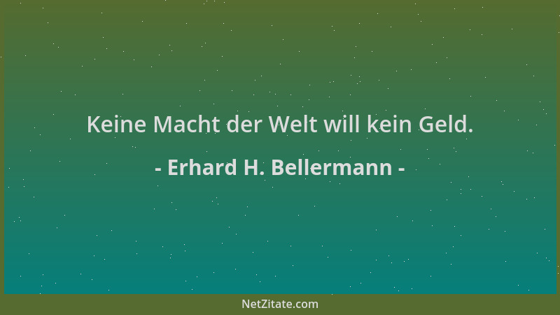 Erhard H. Bellermann - Keine Macht der Welt will kein Geld....