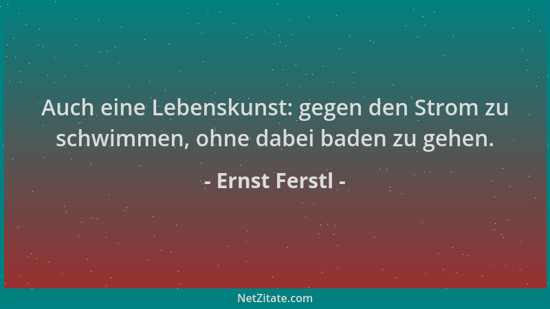 Ernst Ferstl - Auch eine Lebenskunst: gegen den Strom zu schwimmen, ohne dabei baden zu gehen....