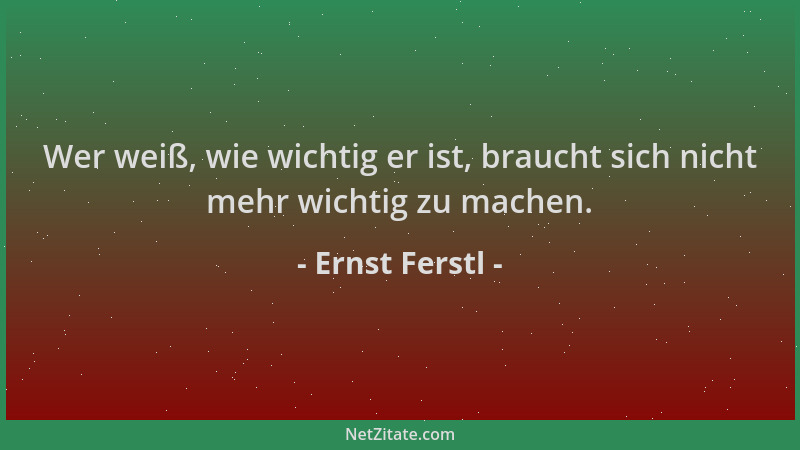 Ernst Ferstl - Wer weiß, wie wichtig er ist, braucht sich nicht mehr wichtig zu machen....