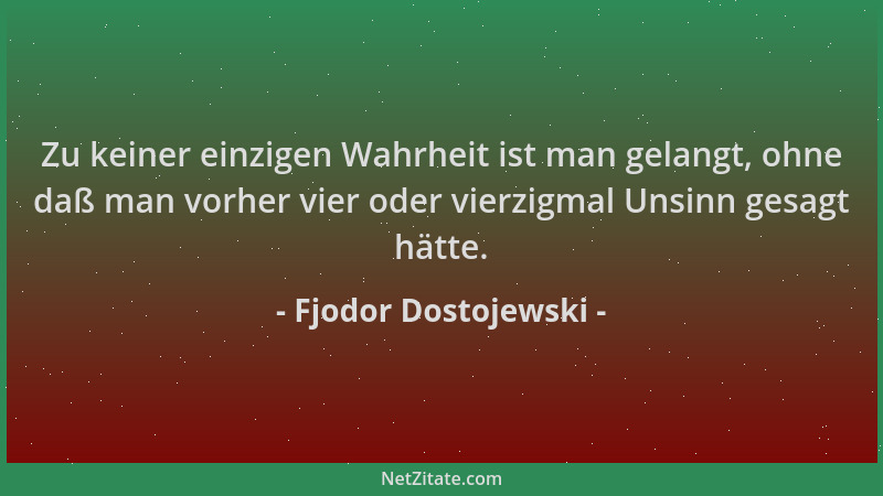 Fjodor Dostojewski - Zu keiner einzigen Wahrheit ist man gelangt, ohne daß man vorher vier oder vierzigmal Unsinn gesagt hä...