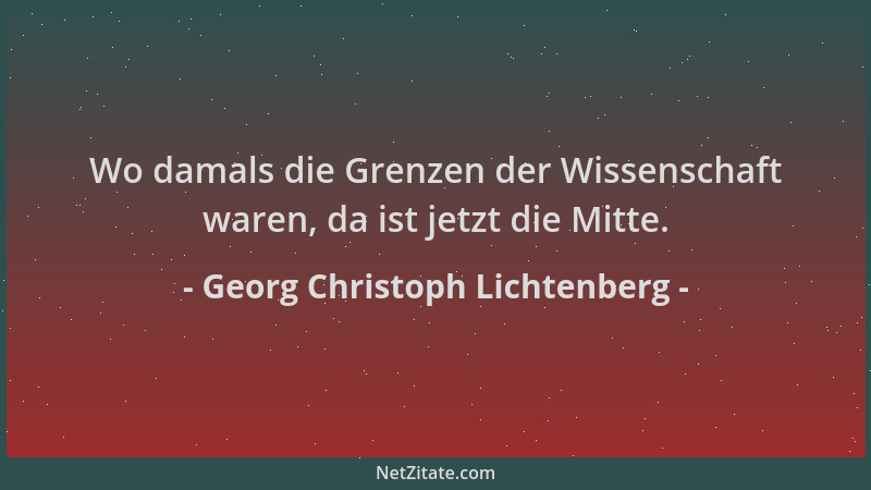 Georg Christoph Lichtenberg - Wo damals die Grenzen der Wissenschaft waren, da ist jetzt die Mitte....