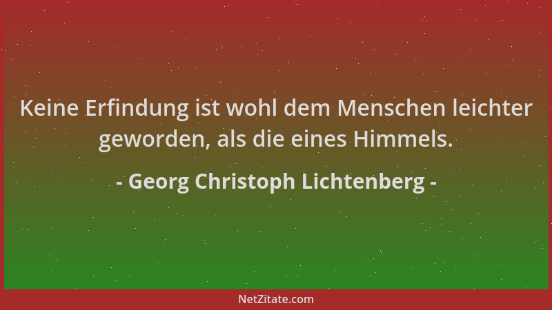 Georg Christoph Lichtenberg - Keine Erfindung ist wohl dem Menschen leichter geworden, als die eines Himmels....