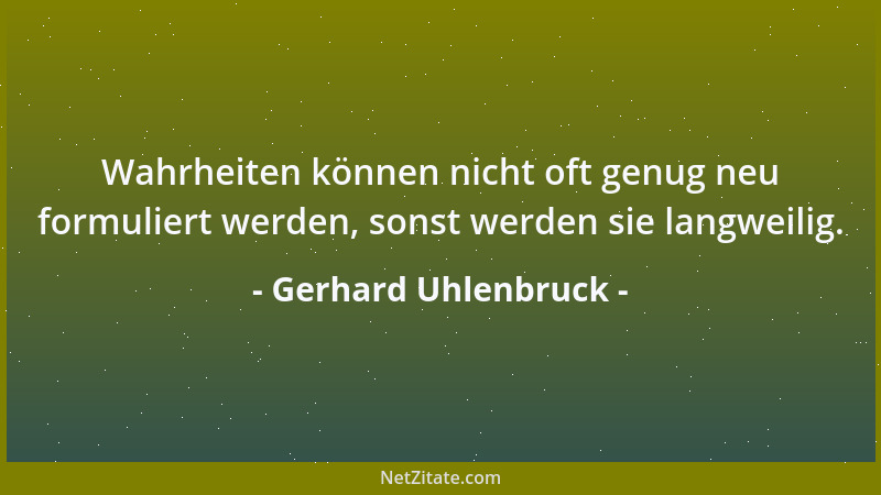 Gerhard Uhlenbruck - Wahrheiten können nicht oft genug neu formuliert werden, sonst werden sie langweilig....