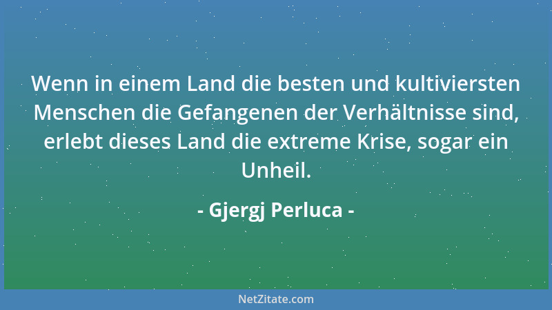 Gjergj Perluca - Wenn in einem Land die besten und kultiviersten Menschen die Gefangenen der Verhältnisse sind, erlebt dies...