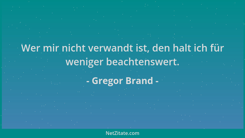 Gregor Brand - Wer mir nicht verwandt ist, den halt ich für weniger beachtenswert....