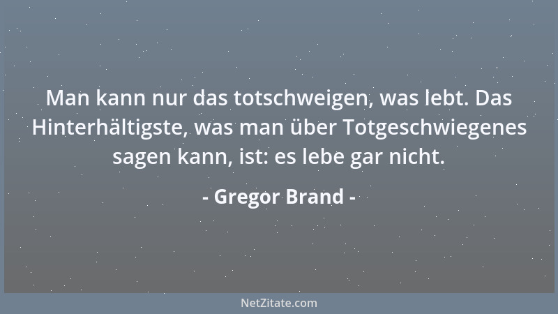 Gregor Brand - Man kann nur das totschweigen, was lebt. Das Hinterhältigste, was man über Totgeschwiegenes sagen kann, ist:...