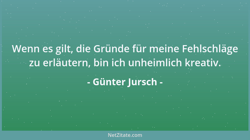 Günter Jursch - Wenn es gilt, die Gründe für meine Fehlschläge zu erläutern, bin ich unheimlich kreativ....