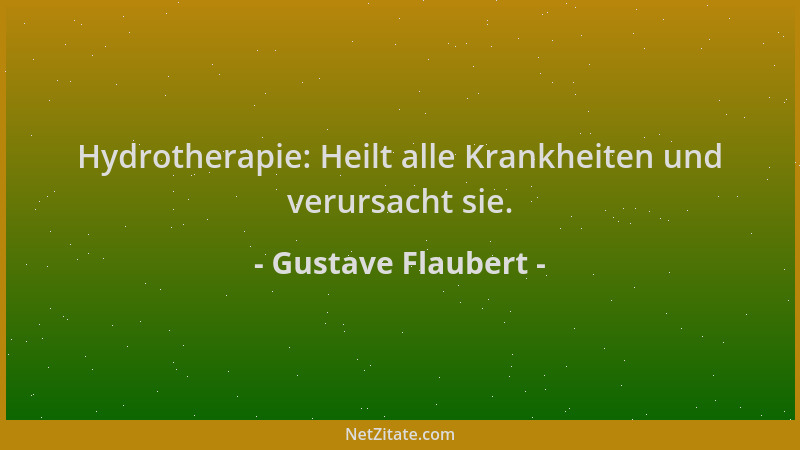 Gustave Flaubert - Hydrotherapie: Heilt alle Krankheiten und verursacht sie....