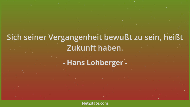 Hans Lohberger - Sich seiner Vergangenheit bewußt zu sein, heißt Zukunft haben....
