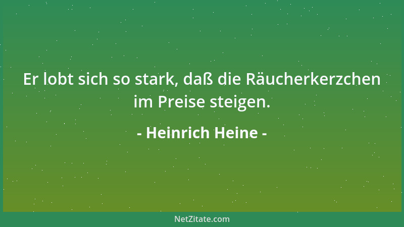 Heinrich Heine - Er lobt sich so stark, daß die Räucherkerzchen im Preise steigen....