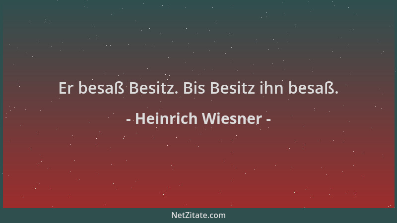 Heinrich Wiesner - Er besaß Besitz. Bis Besitz ihn besaß....