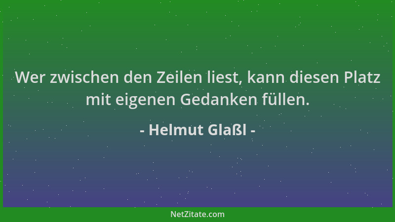 Helmut Glaßl - Wer zwischen den Zeilen liest, kann diesen Platz mit eigenen Gedanken füllen....
