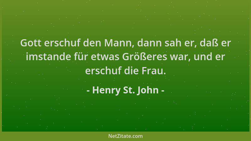 Henry St. John - Gott erschuf den Mann, dann sah er, daß er imstande für etwas Größeres war, und er erschuf die Frau....