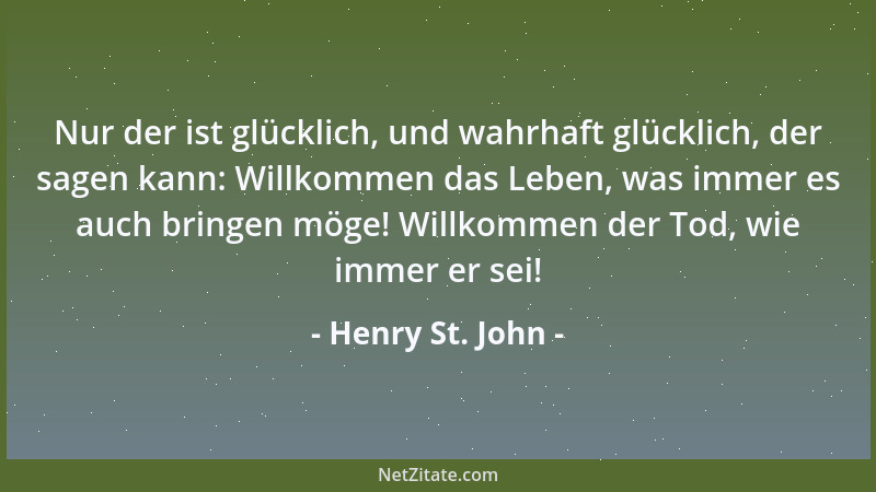 Henry St. John - Nur der ist glücklich, und wahrhaft glücklich, der sagen kann: Willkommen das Leben, was immer es auch bri...