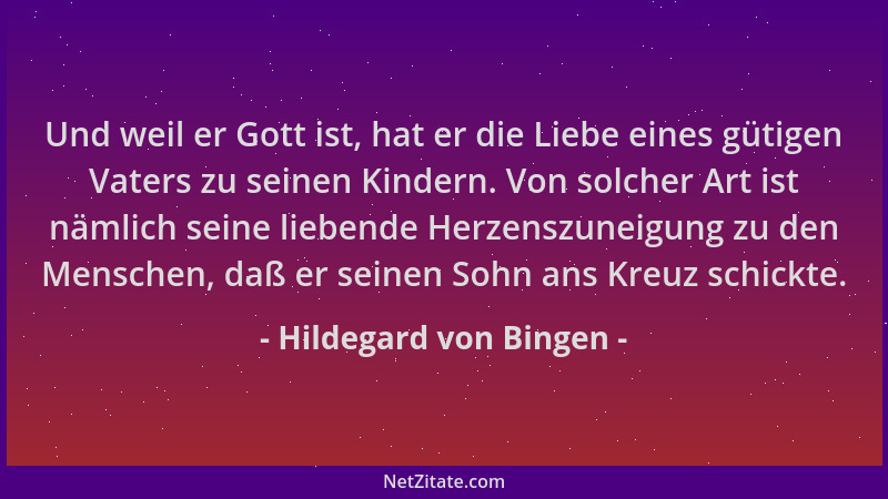 Hildegard von Bingen - Und weil er Gott ist, hat er die Liebe eines gütigen Vaters zu seinen Kindern. Von solcher Art ist n...