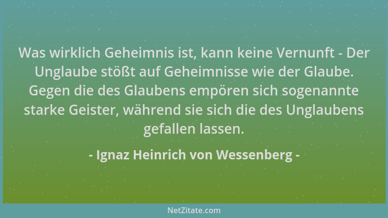 Ignaz Heinrich von Wessenberg - Was wirklich Geheimnis ist, kann keine Vernunft - Der Unglaube stößt auf Geheimnisse wie de...