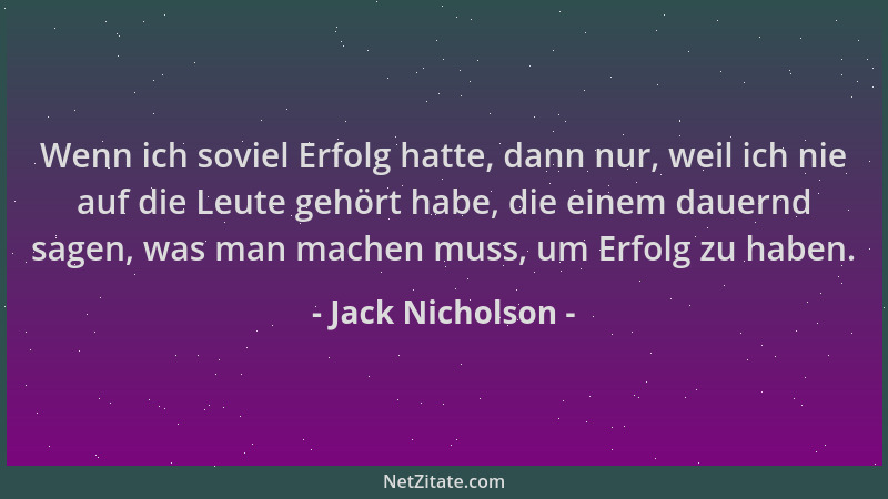 Jack Nicholson - Wenn ich soviel Erfolg hatte, dann nur, weil ich nie auf die Leute gehört habe, die einem dauernd sagen, w...