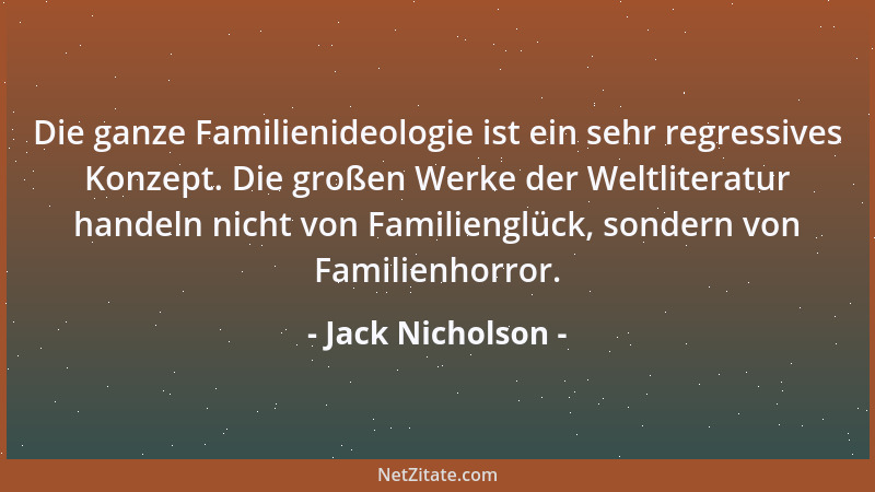 Jack Nicholson - Die ganze Familienideologie ist ein sehr regressives Konzept. Die großen Werke der Weltliteratur handeln n...