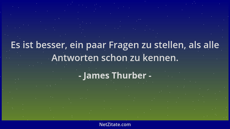 James Thurber - Es ist besser, ein paar Fragen zu stellen, als alle Antworten schon zu kennen....