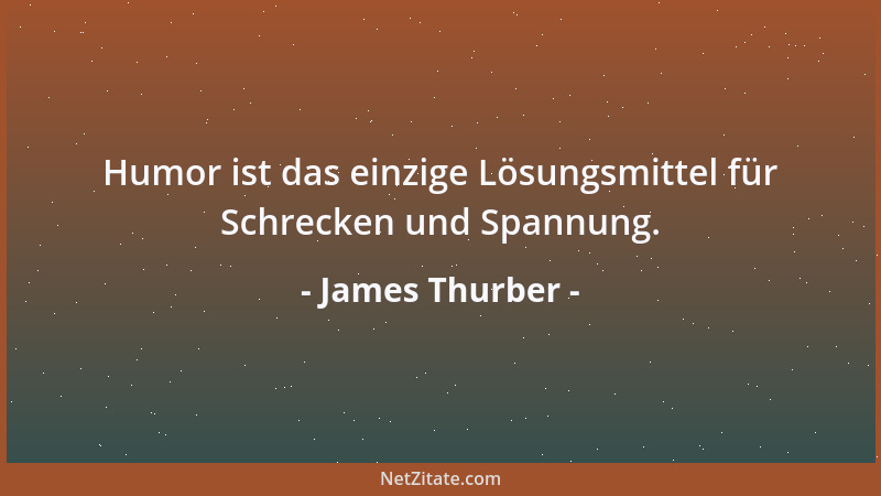 James Thurber - Humor ist das einzige Lösungsmittel für Schrecken und Spannung....