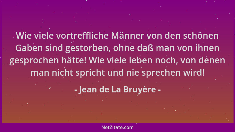 Jean de La Bruyère - Wie viele vortreffliche Männer von den schönen Gaben sind gestorben, ohne daß man von ihnen gesprochen...