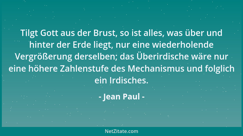 Jean Paul - Tilgt Gott aus der Brust, so ist alles, was über und hinter der Erde liegt, nur eine wiederholende Vergrößerung...