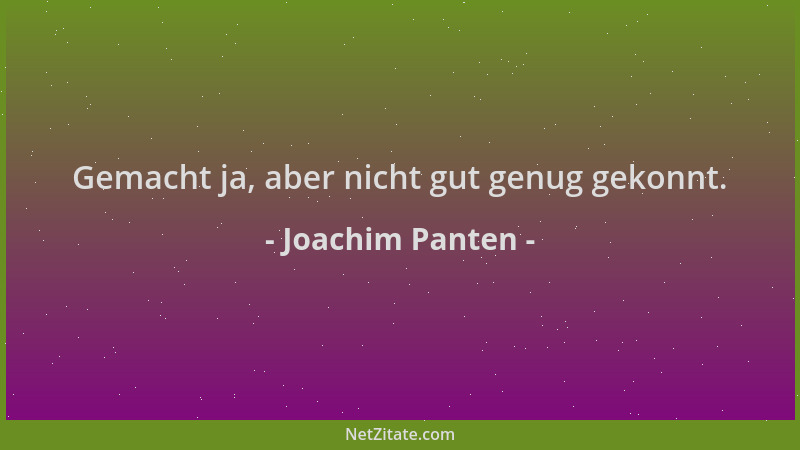 Joachim Panten - Gemacht ja, aber nicht gut genug gekonnt....
