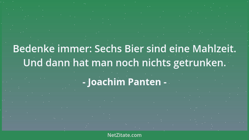 Joachim Panten - Bedenke immer: Sechs Bier sind eine Mahlzeit. Und dann hat man noch nichts getrunken....