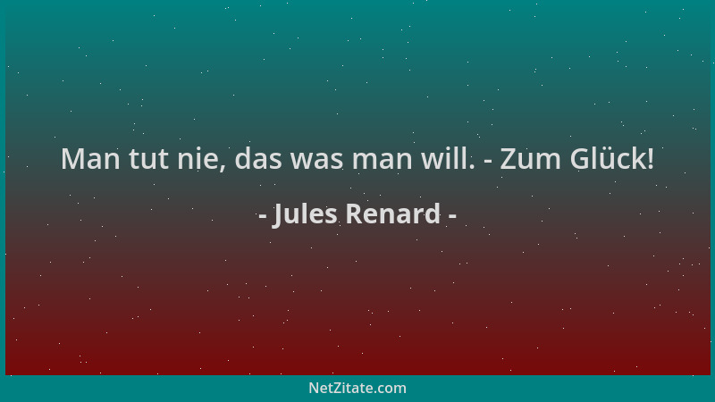 Jules Renard - Man tut nie, das was man will. - Zum Glück!...