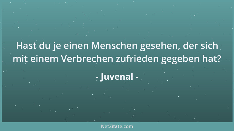 Juvenal - Hast du je einen Menschen gesehen, der sich mit einem Verbrechen zufrieden gegeben hat?...