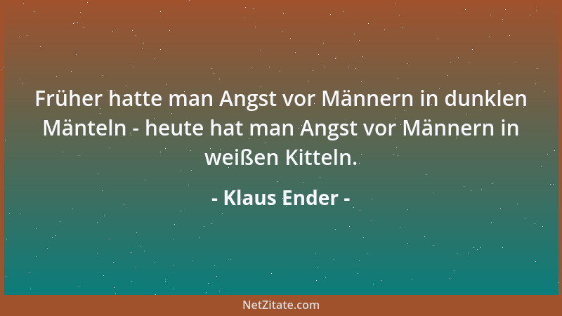 Klaus Ender - Früher hatte man Angst vor Männern in dunklen Mänteln - heute hat man Angst vor Männern in weißen Kitteln....
