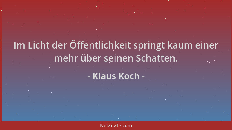 Klaus Koch - Im Licht der Öffentlichkeit springt kaum einer mehr über seinen Schatten....