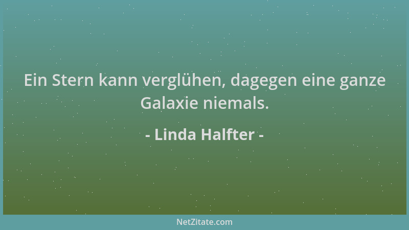 Linda Halfter - Ein Stern kann verglühen, dagegen eine ganze Galaxie niemals....