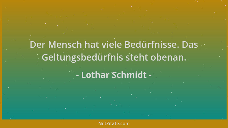 Lothar Schmidt - Der Mensch hat viele Bedürfnisse. Das Geltungsbedürfnis steht obenan....