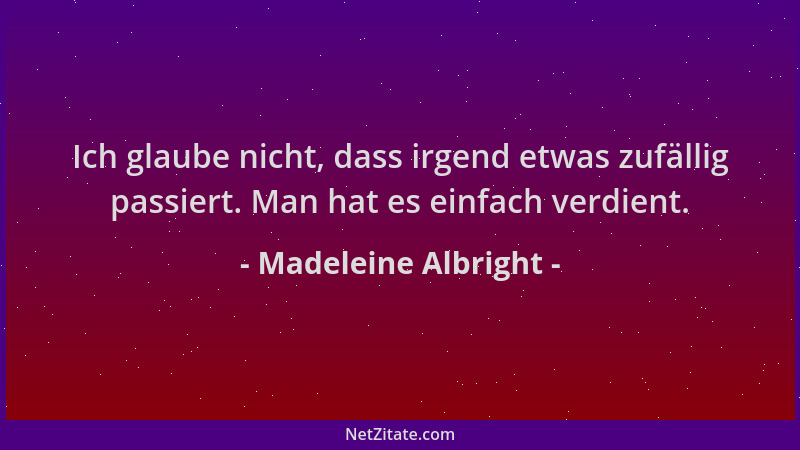 Madeleine Albright - Ich glaube nicht, dass irgend etwas zufällig passiert. Man hat es einfach verdient....