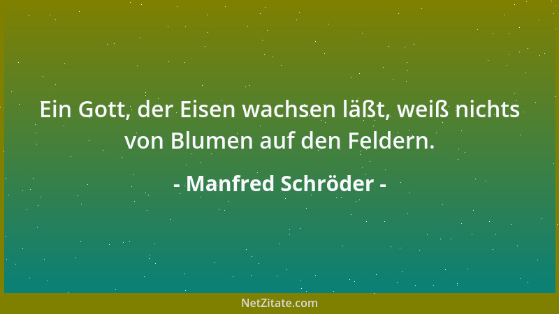 Manfred Schröder - Ein Gott, der Eisen wachsen läßt, weiß nichts von Blumen auf den Feldern....