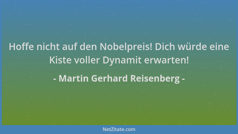 Martin Gerhard Reisenberg - Hoffe nicht auf den Nobelpreis! Dich würde eine Kiste voller Dynamit erwarten!...