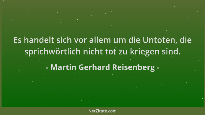 Martin Gerhard Reisenberg - Es handelt sich vor allem um die Untoten, die sprichwörtlich nicht tot zu kriegen sind....