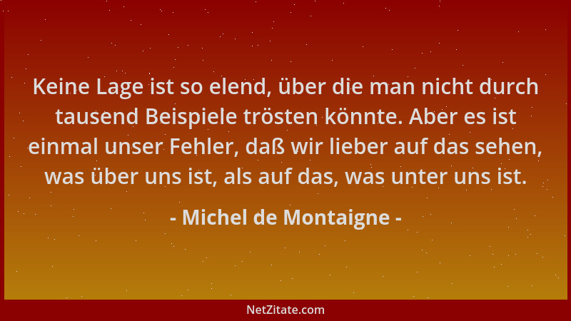 Michel de Montaigne - Keine Lage ist so elend, über die man nicht durch tausend Beispiele trösten könnte. Aber es ist einma...