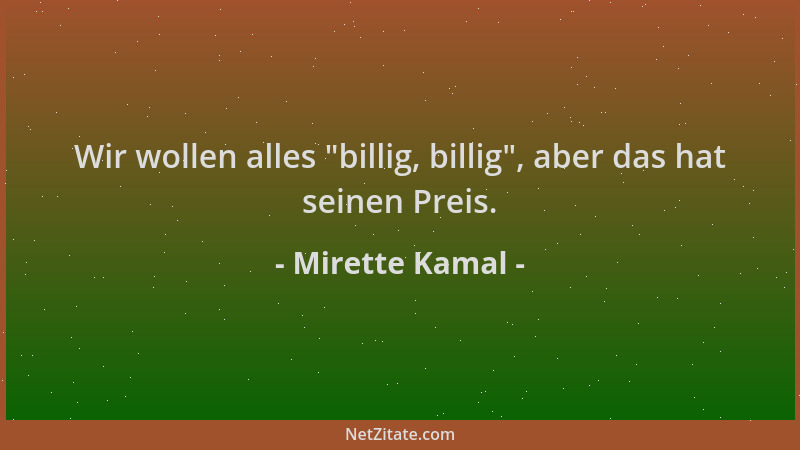 Mirette Kamal - Wir wollen alles  "billig, billig ", aber das hat seinen Preis....