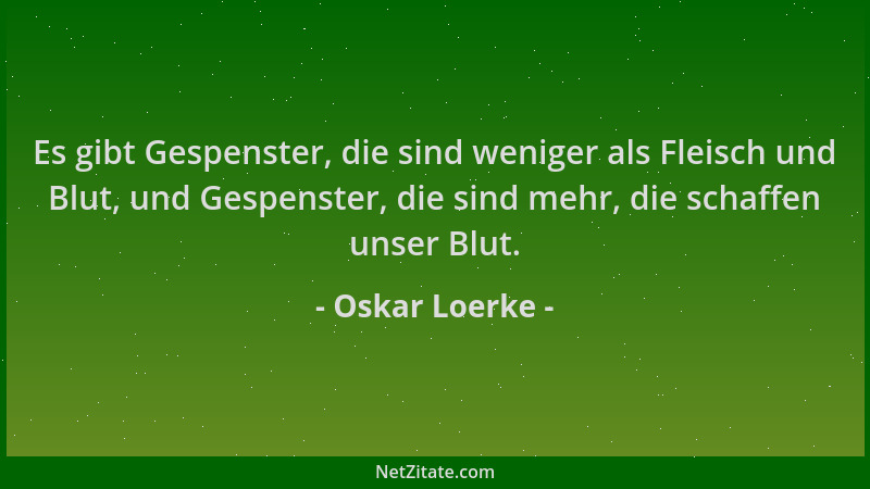 Oskar Loerke - Es gibt Gespenster, die sind weniger als Fleisch und Blut, und Gespenster, die sind mehr, die schaffen unser...